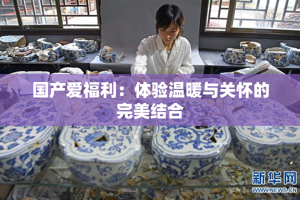 国产爱福利：体验温暖与关怀的完美结合
