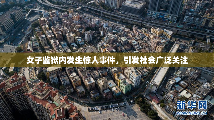 女子监狱内发生惊人事件，引发社会广泛关注
