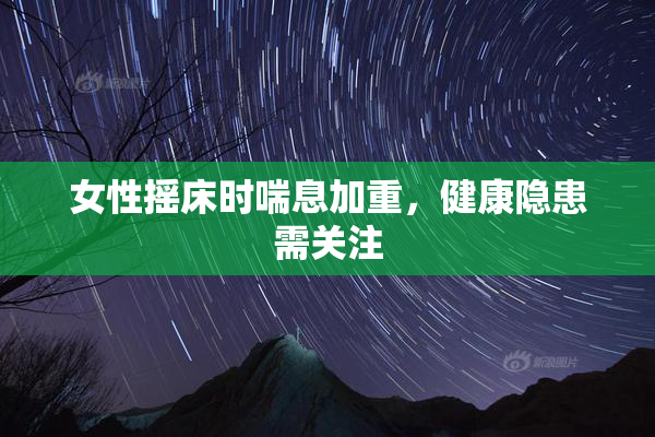 女性摇床时喘息加重，健康隐患需关注