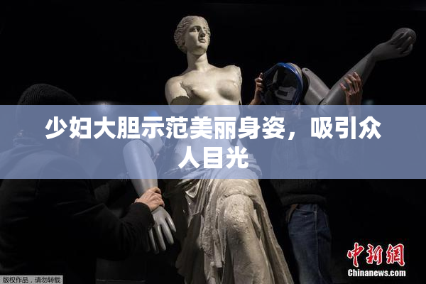 少妇大胆示范美丽身姿，吸引众人目光