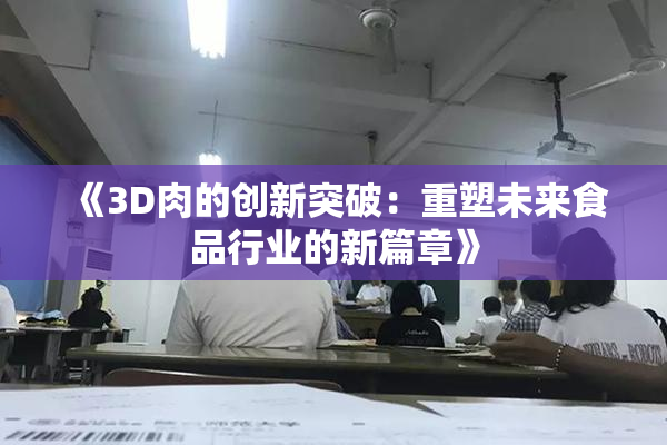 《3D肉的创新突破：重塑未来食品行业的新篇章》