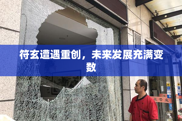 符玄遭遇重创，未来发展充满变数