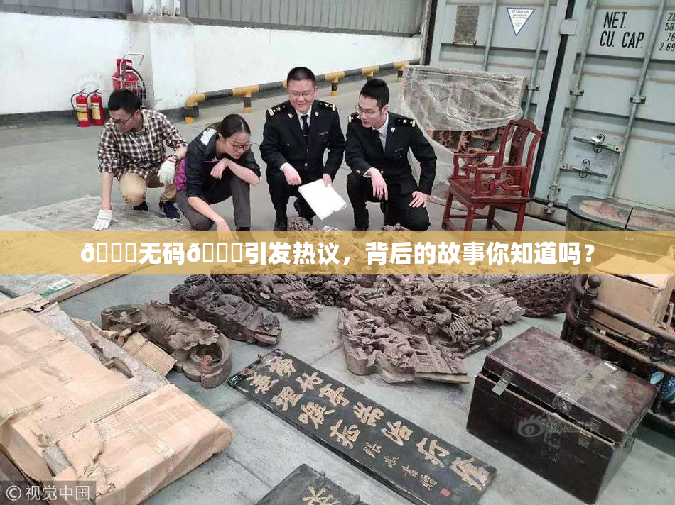 🔞无码🔞引发热议，背后的故事你知道吗？
