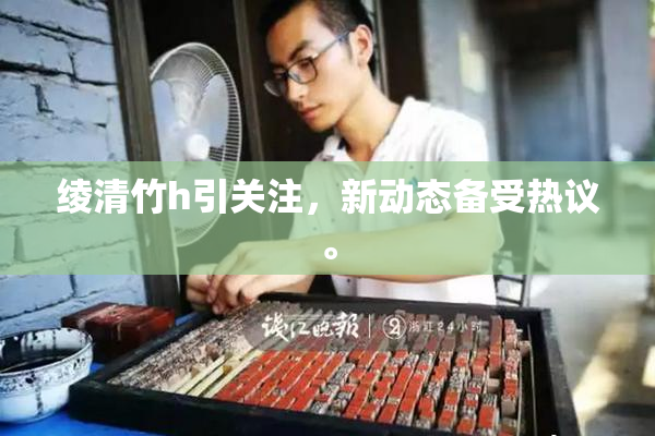 绫清竹h引关注，新动态备受热议。