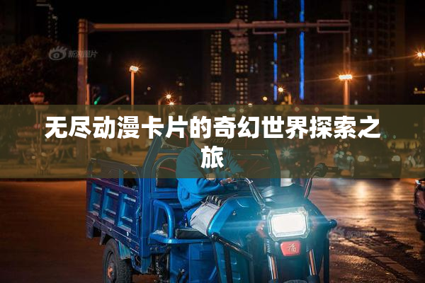 无尽动漫卡片的奇幻世界探索之旅