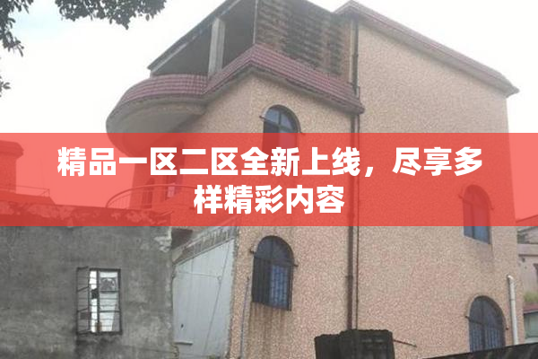 精品一区二区全新上线，尽享多样精彩内容