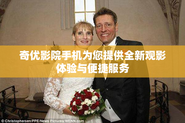 奇优影院手机为您提供全新观影体验与便捷服务