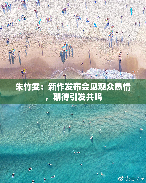 朱竹雯：新作发布会见观众热情，期待引发共鸣