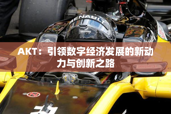 AKT：引领数字经济发展的新动力与创新之路