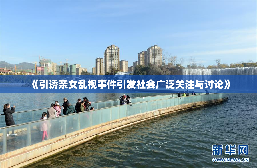 《引诱亲女乱视事件引发社会广泛关注与讨论》