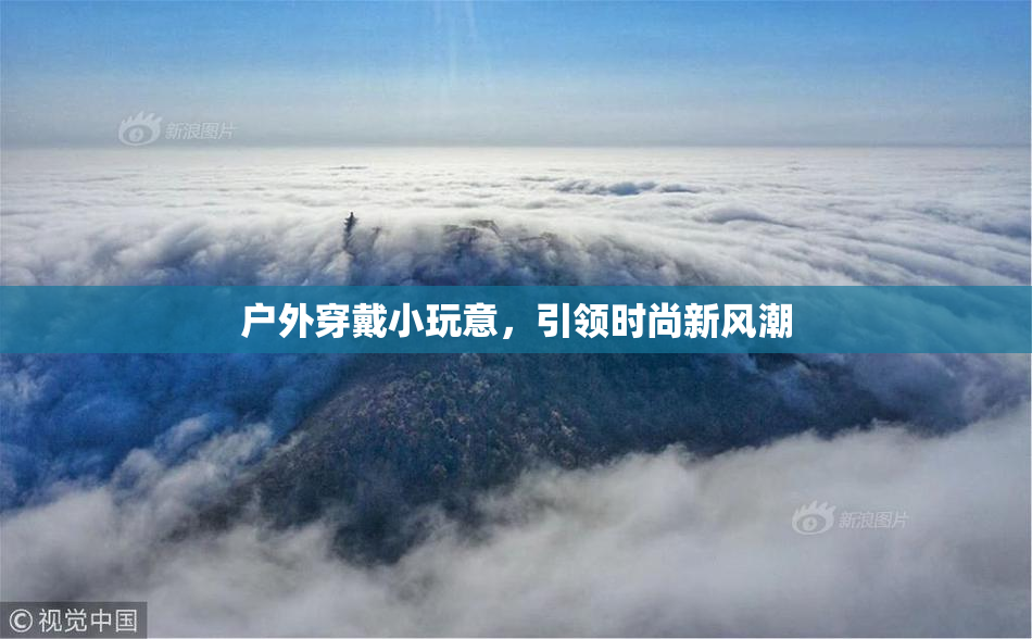 户外穿戴小玩意，引领时尚新风潮