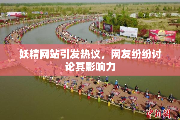 妖精网站引发热议，网友纷纷讨论其影响力