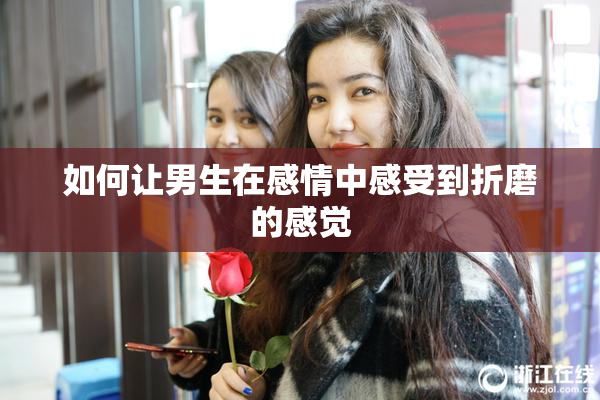如何让男生在感情中感受到折磨的感觉