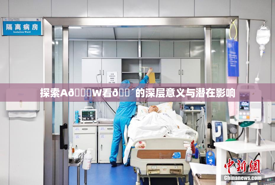 探索A🔞W看🔴的深层意义与潜在影响
