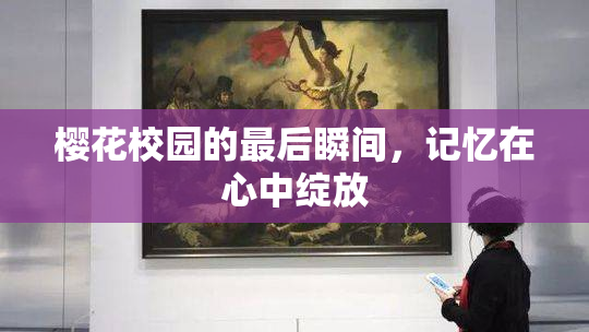 樱花校园的最后瞬间，记忆在心中绽放