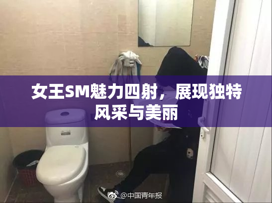 女王SM魅力四射，展现独特风采与美丽