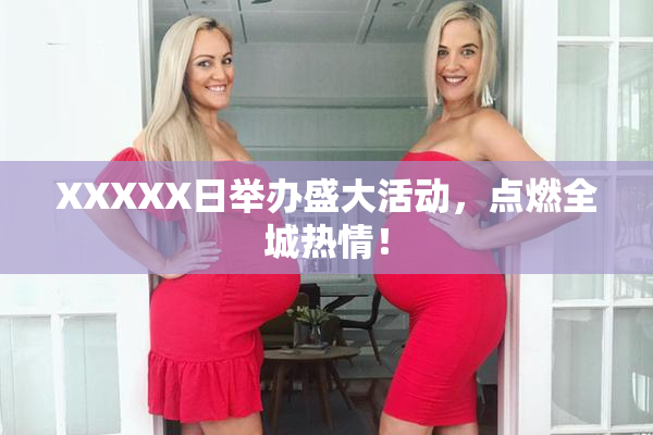 XXXXX日举办盛大活动，点燃全城热情！