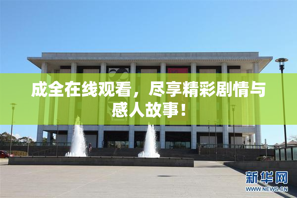 成全在线观看，尽享精彩剧情与感人故事！
