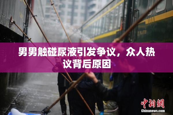 男男触碰尿液引发争议，众人热议背后原因