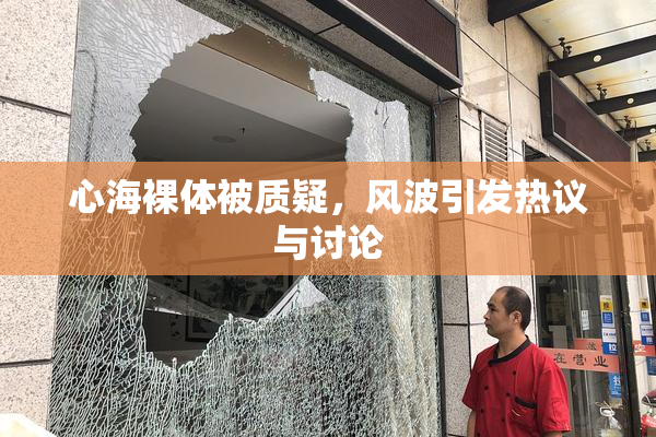 心海裸体被质疑，风波引发热议与讨论