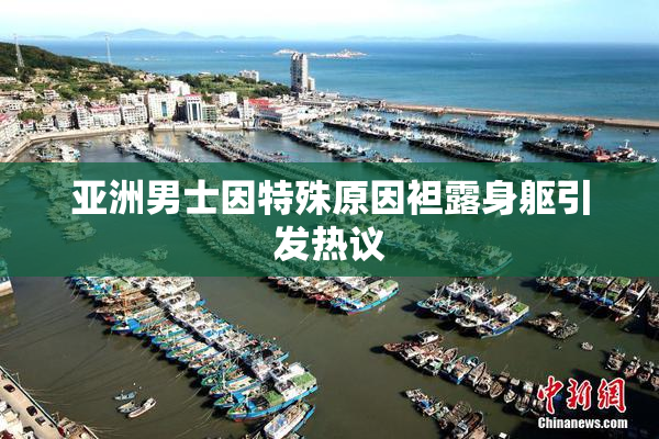 亚洲男士因特殊原因袒露身躯引发热议