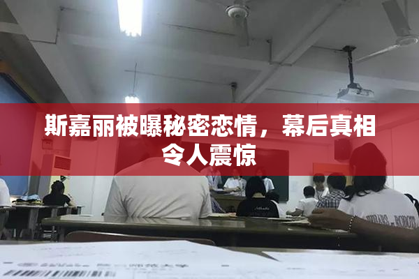 斯嘉丽被曝秘密恋情，幕后真相令人震惊