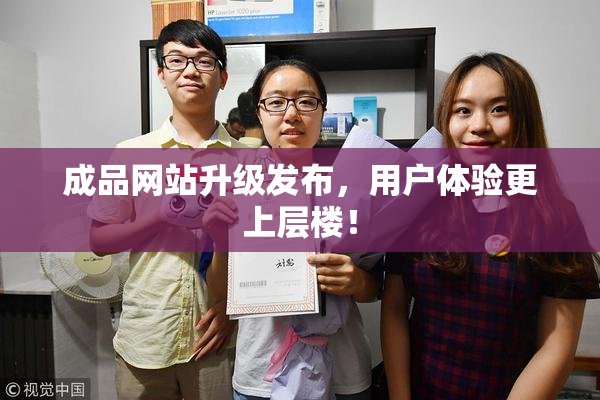 成品网站升级发布，用户体验更上层楼！