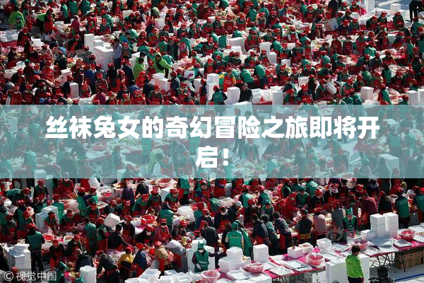丝袜兔女的奇幻冒险之旅即将开启！