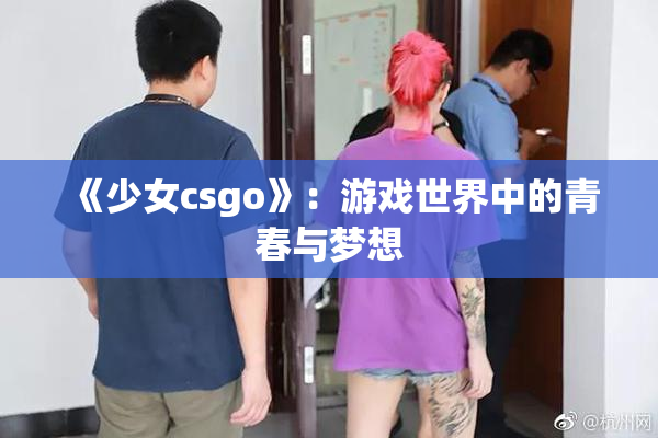 《少女csgo》：游戏世界中的青春与梦想