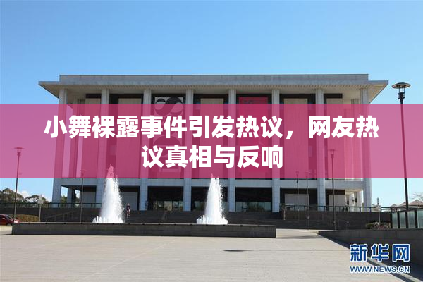 小舞裸露事件引发热议，网友热议真相与反响