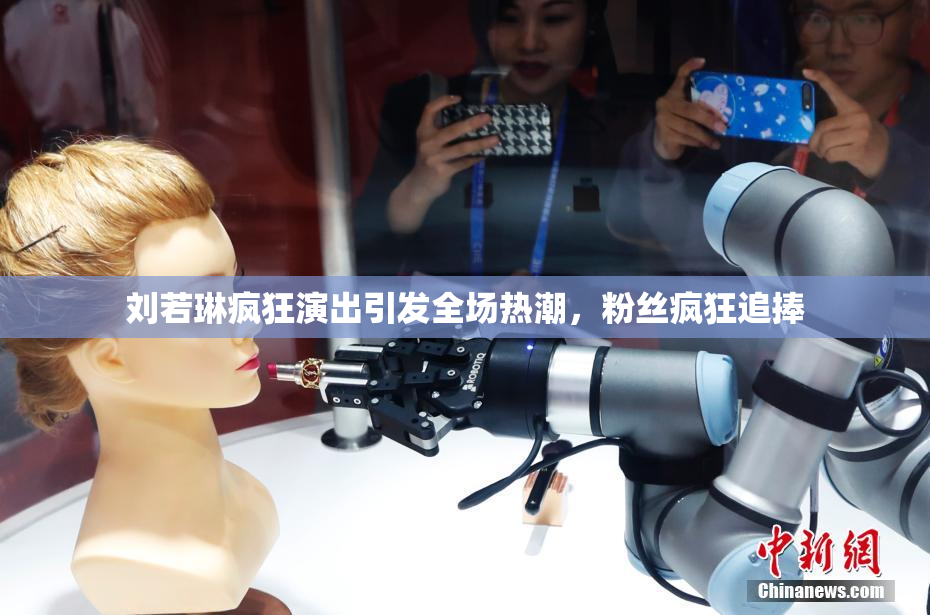 刘若琳疯狂演出引发全场热潮，粉丝疯狂追捧
