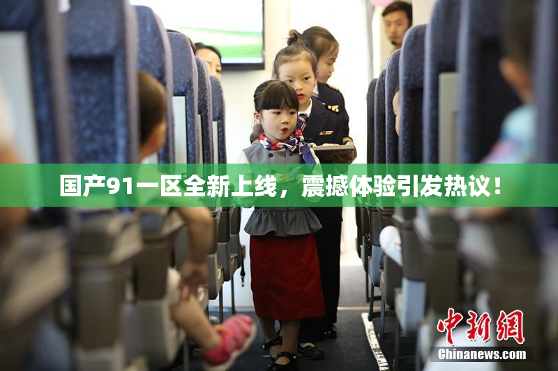 国产91一区全新上线，震撼体验引发热议！