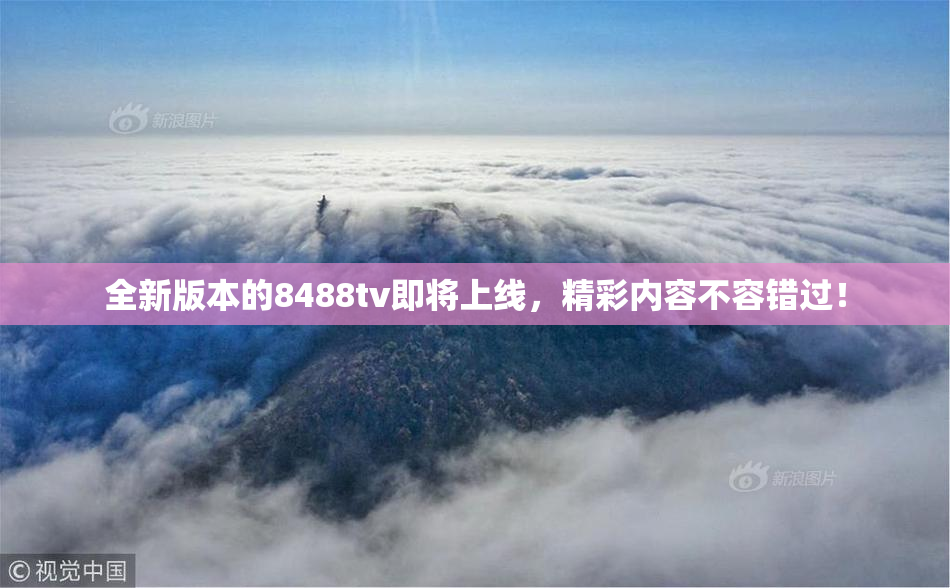 全新版本的8488tv即将上线，精彩内容不容错过！