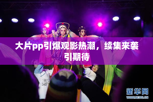 大片pp引爆观影热潮，续集来袭引期待