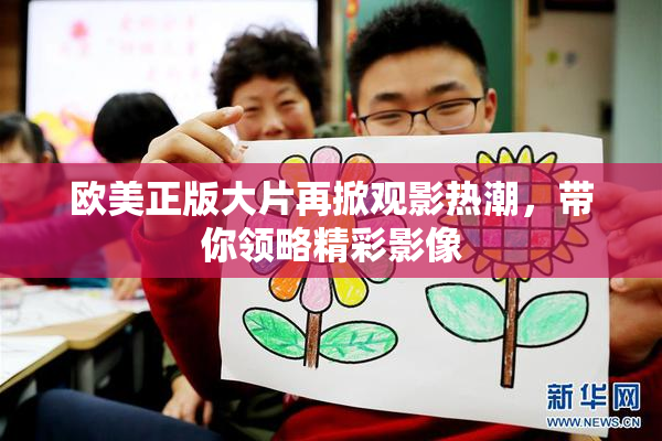 欧美正版大片再掀观影热潮，带你领略精彩影像