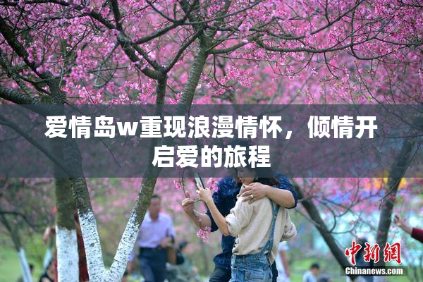 爱情岛w重现浪漫情怀，倾情开启爱的旅程