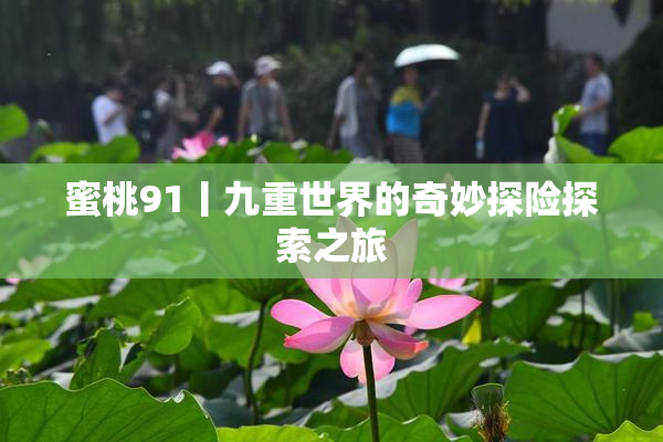 蜜桃91丨九重世界的奇妙探险探索之旅