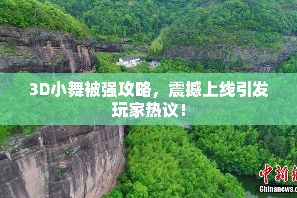 3D小舞被强攻略，震撼上线引发玩家热议！