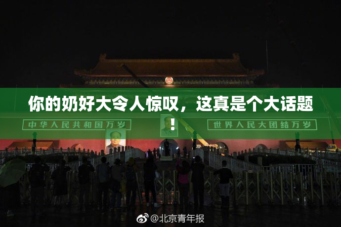 你的奶好大令人惊叹，这真是个大话题！