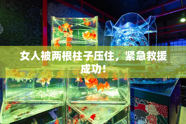 女人被两根柱子压住，紧急救援成功！