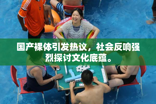 国产裸体引发热议，社会反响强烈探讨文化底蕴。