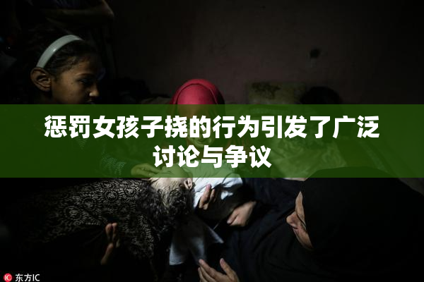 惩罚女孩子挠的行为引发了广泛讨论与争议
