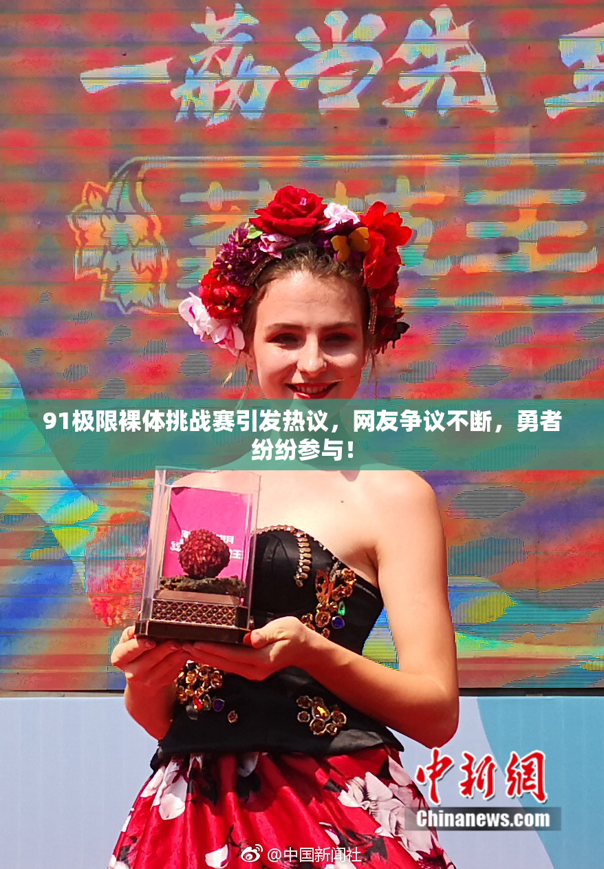 91极限裸体挑战赛引发热议，网友争议不断，勇者纷纷参与！