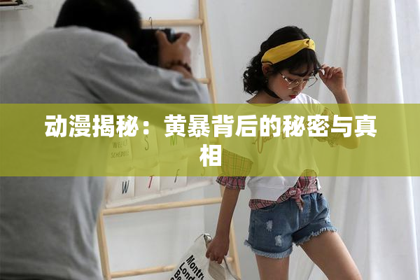 动漫揭秘：黄暴背后的秘密与真相