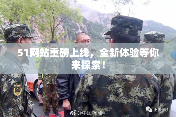 51网站重磅上线，全新体验等你来探索！
