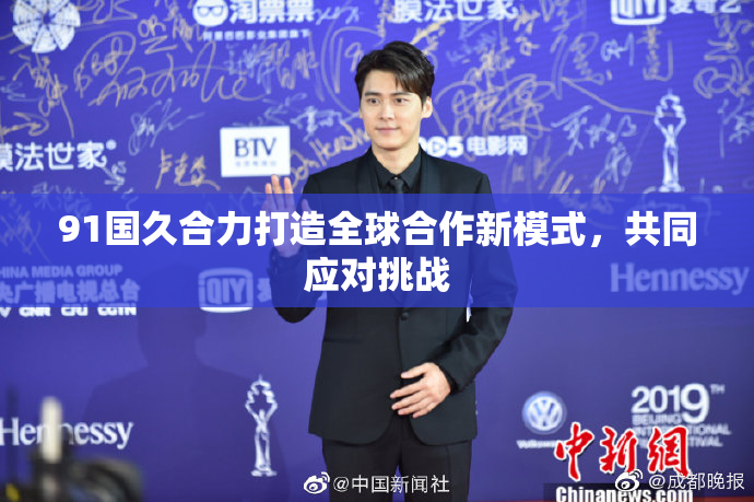91国久合力打造全球合作新模式，共同应对挑战