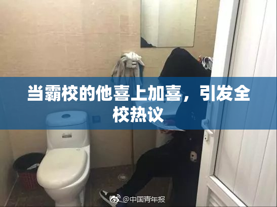 当霸校的他喜上加喜，引发全校热议