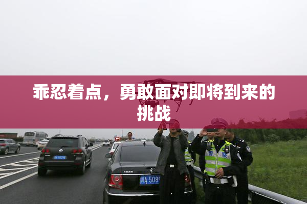 乖忍着点，勇敢面对即将到来的挑战