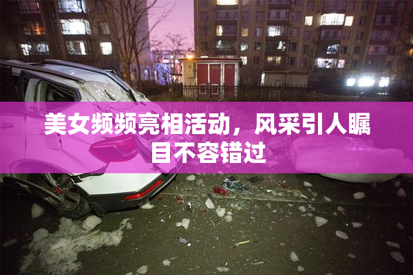 美女频频亮相活动，风采引人瞩目不容错过
