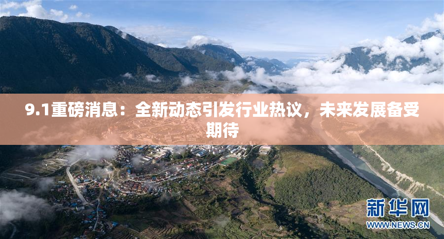 9.1重磅消息：全新动态引发行业热议，未来发展备受期待
